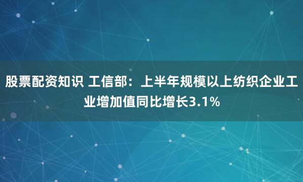 股票配资知识 工信部：上半年规模以上纺织企业工业增加值同比增长3.1%